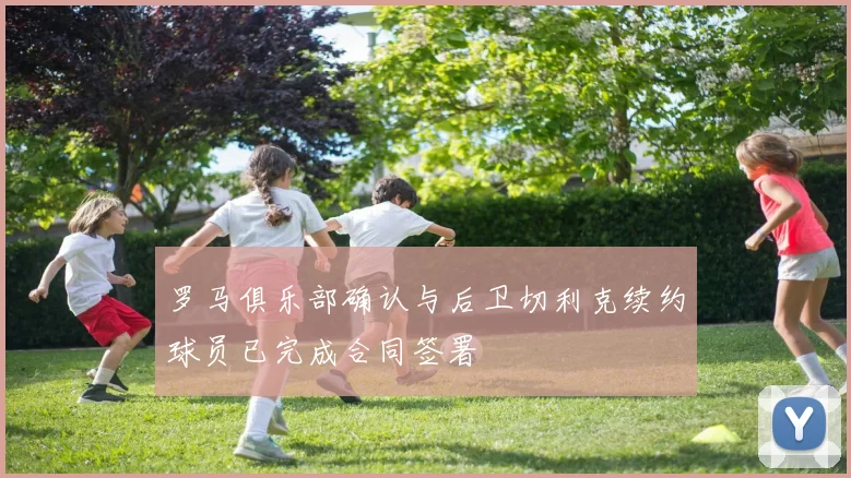 罗马俱乐部确认与后卫切利克续约球员已完成合同签署